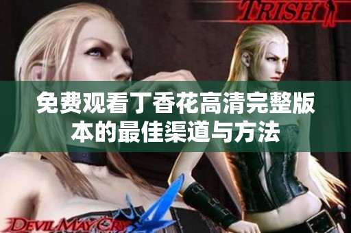 免费观看丁香花高清完整版本的最佳渠道与方法