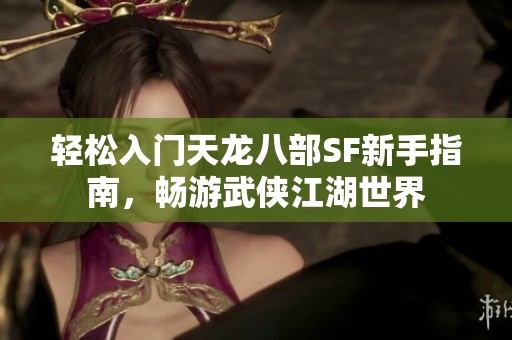轻松入门天龙八部SF新手指南，畅游武侠江湖世界