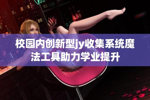 校园内创新型jy收集系统魔法工具助力学业提升