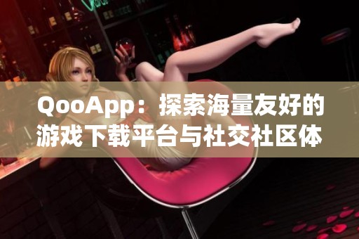 QooApp：探索海量友好的游戏下载平台与社交社区体验