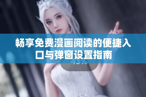 畅享免费漫画阅读的便捷入口与弹窗设置指南