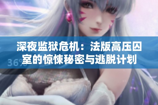 深夜监狱危机：法版高压囚室的惊悚秘密与逃脱计划