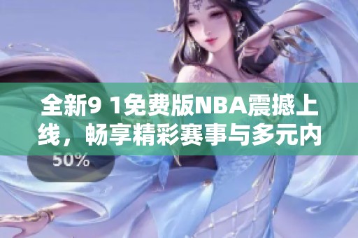 全新9 1免费版NBA震撼上线，畅享精彩赛事与多元内容