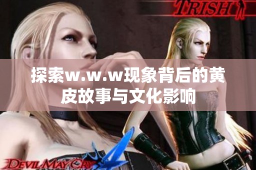 探索w.w.w现象背后的黄皮故事与文化影响
