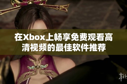 在Xbox上畅享免费观看高清视频的最佳软件推荐