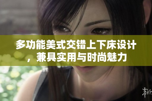 多功能美式交错上下床设计，兼具实用与时尚魅力