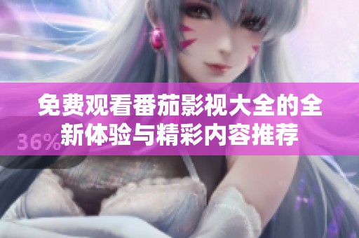 免费观看番茄影视大全的全新体验与精彩内容推荐