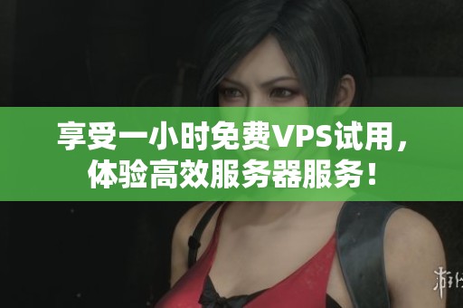 享受一小时免费VPS试用，体验高效服务器服务！