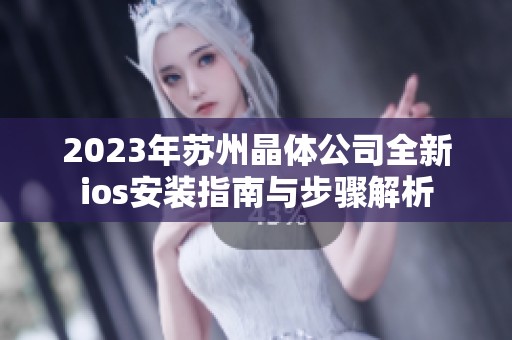 2023年苏州晶体公司全新ios安装指南与步骤解析