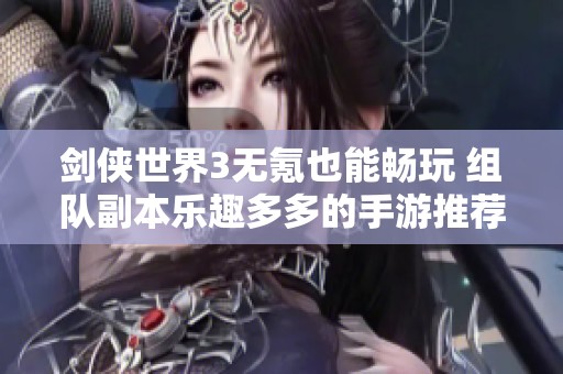 剑侠世界3无氪也能畅玩 组队副本乐趣多多的手游推荐
