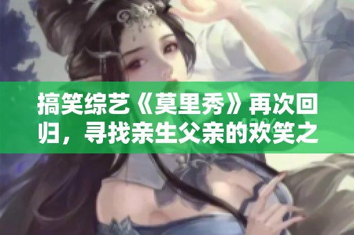 搞笑综艺《莫里秀》再次回归，寻找亲生父亲的欢笑之旅