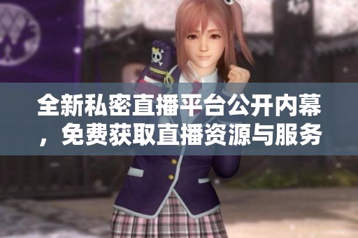 全新私密直播平台公开内幕，免费获取直播资源与服务体验