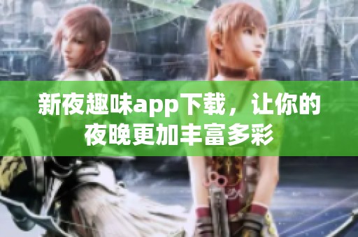 新夜趣味app下载，让你的夜晚更加丰富多彩