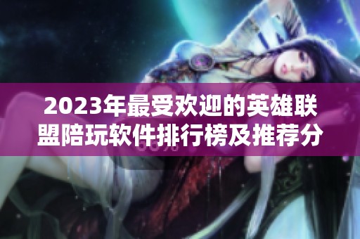 2023年最受欢迎的英雄联盟陪玩软件排行榜及推荐分析