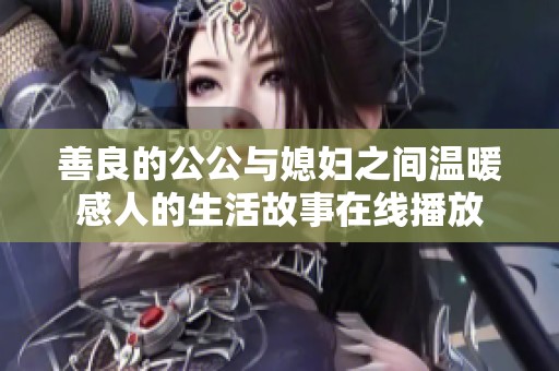 善良的公公与媳妇之间温暖感人的生活故事在线播放