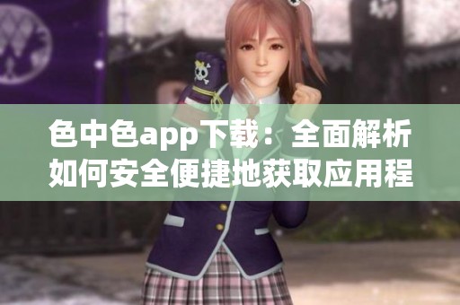 色中色app下载：全面解析如何安全便捷地获取应用程序