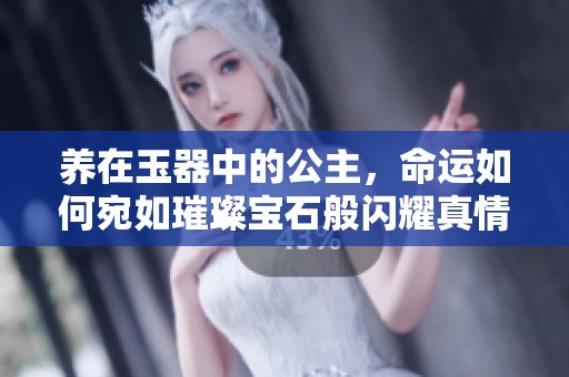 养在玉器中的公主，命运如何宛如璀璨宝石般闪耀真情