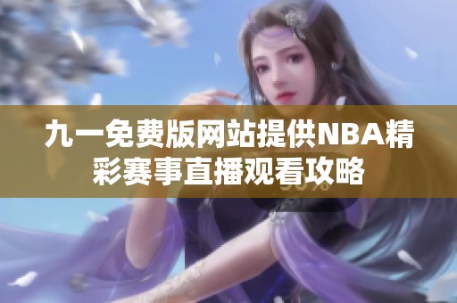 九一免费版网站提供NBA精彩赛事直播观看攻略