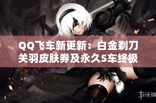 QQ飞车新更新：白金剃刀关羽皮肤券及永久S车终极迈凯伦上线！