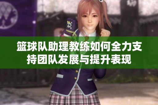 篮球队助理教练如何全力支持团队发展与提升表现