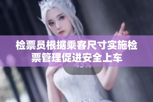 检票员根据乘客尺寸实施检票管理促进安全上车