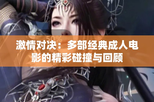 激情对决：多部经典成人电影的精彩碰撞与回顾