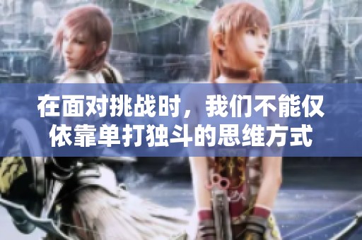 在面对挑战时，我们不能仅依靠单打独斗的思维方式