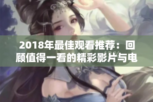 2018年最佳观看推荐：回顾值得一看的精彩影片与电视剧