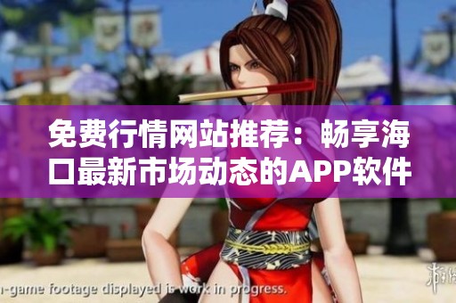 免费行情网站推荐：畅享海口最新市场动态的APP软件