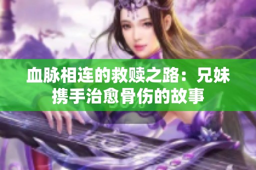 血脉相连的救赎之路：兄妹携手治愈骨伤的故事