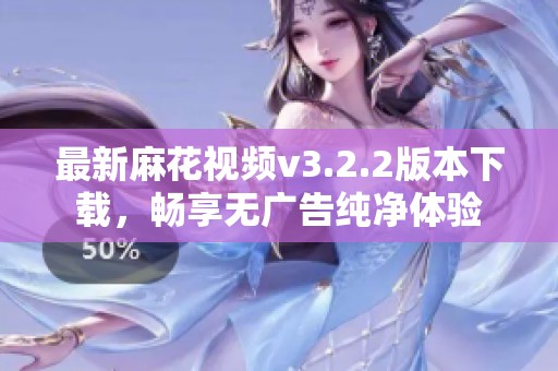 最新麻花视频v3.2.2版本下载，畅享无广告纯净体验