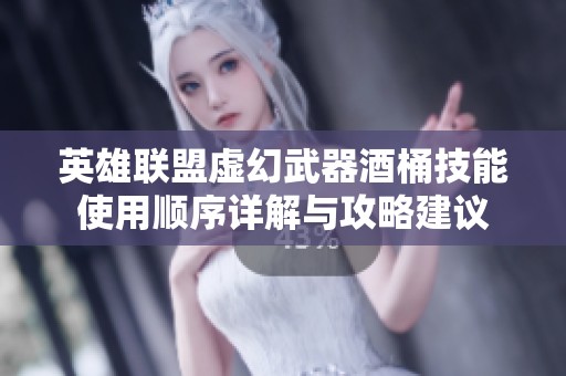 英雄联盟虚幻武器酒桶技能使用顺序详解与攻略建议