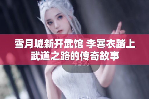 雪月城新开武馆 李寒衣踏上武道之路的传奇故事