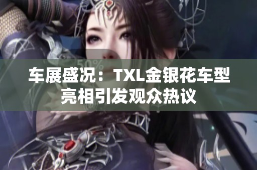 车展盛况：TXL金银花车型亮相引发观众热议