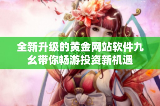 全新升级的黄金网站软件九幺带你畅游投资新机遇