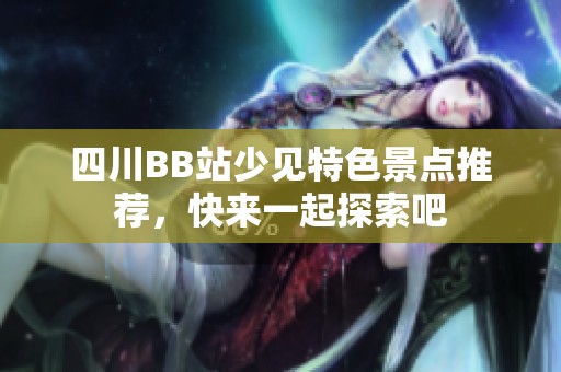 四川BB站少见特色景点推荐，快来一起探索吧