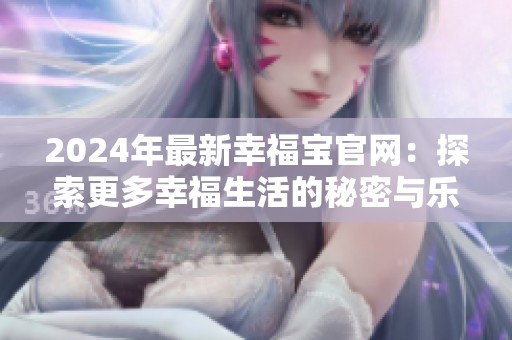 2024年最新幸福宝官网：探索更多幸福生活的秘密与乐趣