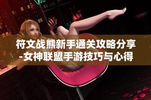 符文战熊新手通关攻略分享-女神联盟手游技巧与心得
