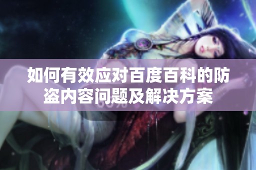 如何有效应对百度百科的防盗内容问题及解决方案