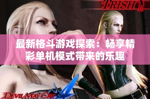 最新格斗游戏探索：畅享精彩单机模式带来的乐趣