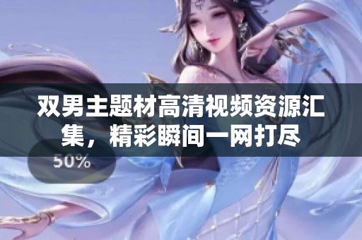 双男主题材高清视频资源汇集，精彩瞬间一网打尽