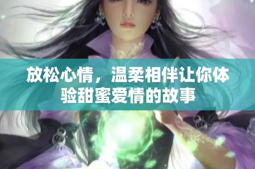 放松心情，温柔相伴让你体验甜蜜爱情的故事