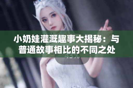 小奶娃灌溉趣事大揭秘：与普通故事相比的不同之处