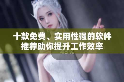 十款免费、实用性强的软件推荐助你提升工作效率
