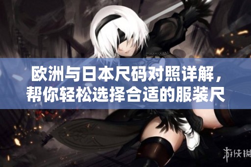 欧洲与日本尺码对照详解，帮你轻松选择合适的服装尺码