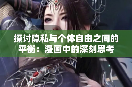 探讨隐私与个体自由之间的平衡：漫画中的深刻思考
