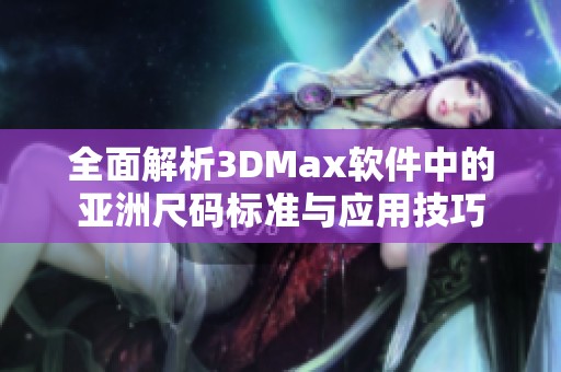 全面解析3DMax软件中的亚洲尺码标准与应用技巧