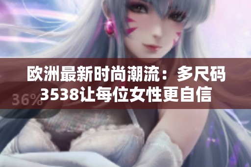 欧洲最新时尚潮流：多尺码3538让每位女性更自信
