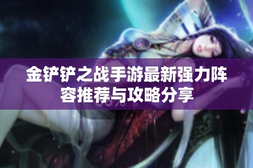 金铲铲之战手游最新强力阵容推荐与攻略分享