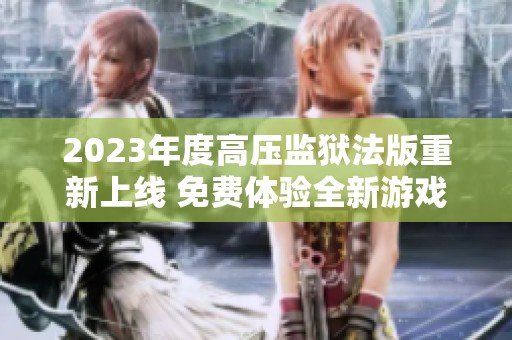 2023年度高压监狱法版重新上线 免费体验全新游戏内容